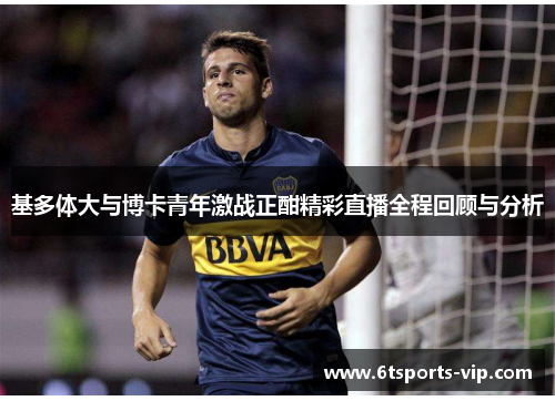 基多体大与博卡青年激战正酣精彩直播全程回顾与分析