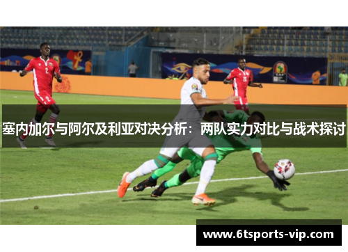 塞内加尔与阿尔及利亚对决分析：两队实力对比与战术探讨